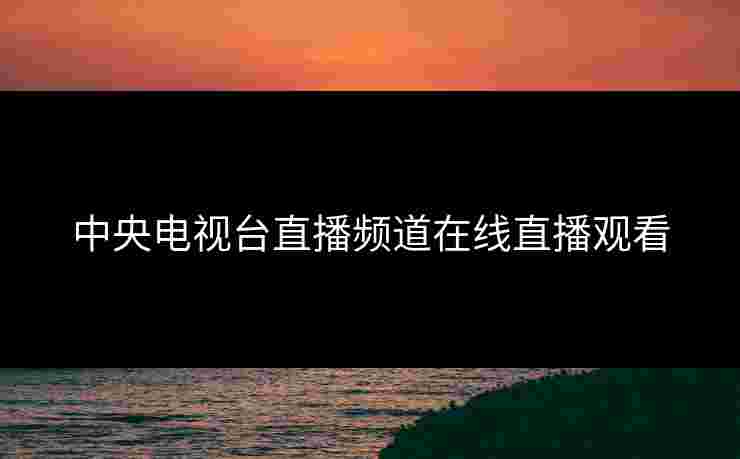中央电视台直播频道在线直播观看