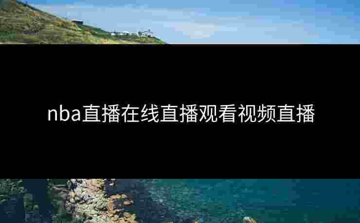 nba直播在线直播观看视频直播