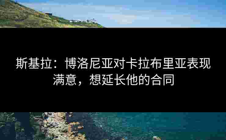 斯基拉:博洛尼亚对卡拉布里亚表现满意,想延长他的合同 斯基拉:博洛尼亚对卡拉布里亚表现满意,想延长他的合同