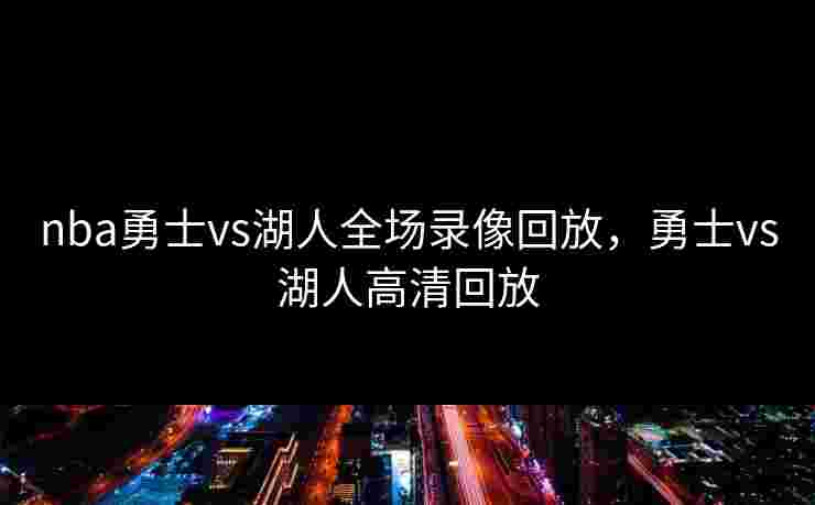 nba勇士vs湖人全场录像回放，勇士vs湖人高清回放