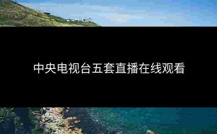 中央电视台五套直播在线观看